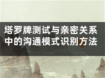塔罗牌测试与亲密关系中的沟通模式识别方法
