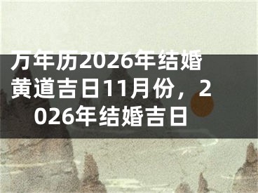 万年历2026年结婚黄道吉日11月份，2026年结婚吉日