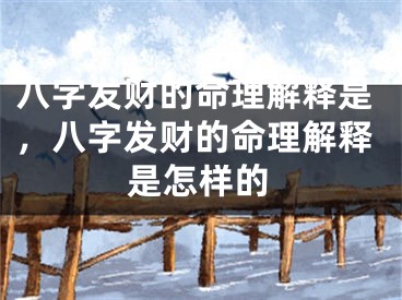 八字发财的命理解释是，八字发财的命理解释是怎样的
