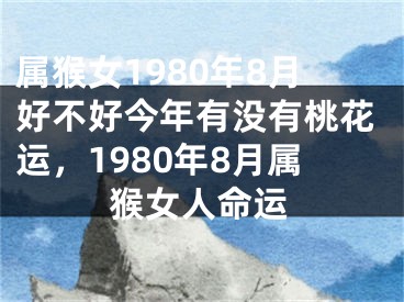 属猴女1980年8月好不好今年有没有桃花运,1980年8月属猴女人命运