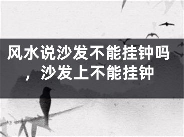 风水说沙发不能挂钟吗，沙发上不能挂钟