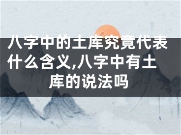 八字中的土库究竟代表什么含义,八字中有土库的说法吗