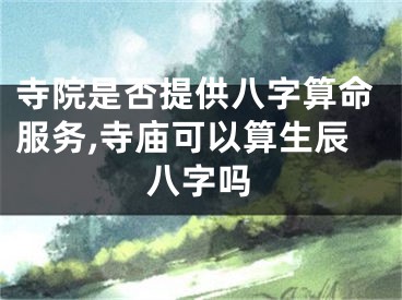 寺院是否提供八字算命服务,寺庙可以算生辰八字吗