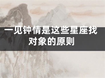 一见钟情是这些星座找对象的原则
