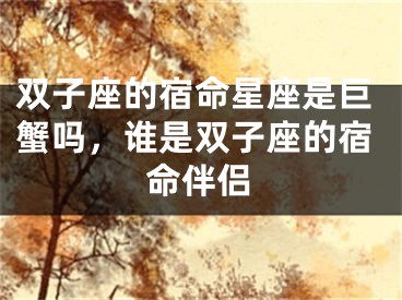 双子座的宿命星座是巨蟹吗，谁是双子座的宿命伴侣
