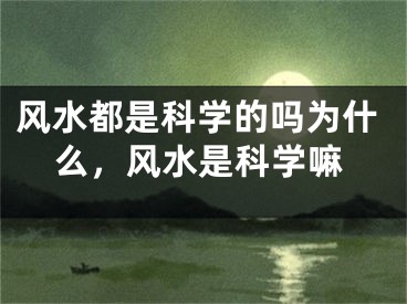 风水都是科学的吗为什么,风水是科学嘛