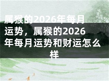 属猴的2026年每月运势,属猴的2026年每月运势和财运怎么样