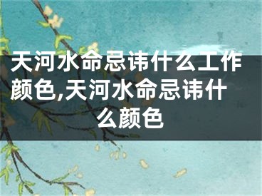 天河水命忌讳什么工作颜色,天河水命忌讳什么颜色