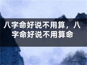 八字命好说不用算，八字命好说不用算命