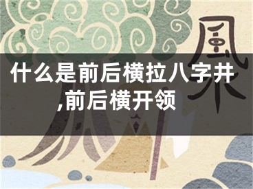 什么是前后横拉八字井,前后横开领