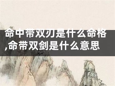 命中带双刃是什么命格,命带双剑是什么意思