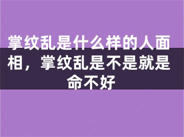 掌纹乱是什么样的人面相，掌纹乱是不是就是命不好