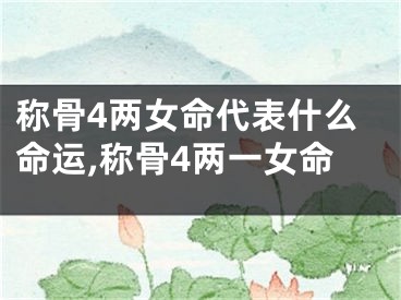 称骨4两女命代表什么命运,称骨4两一女命