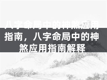 八字命局中的神煞应用指南，八字命局中的神煞应用指南解释