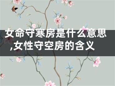 女命守寒房是什么意思,女性守空房的含义