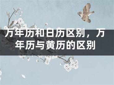 万年历和日历区别，万年历与黄历的区别