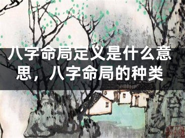 八字命局定义是什么意思,八字命局的种类