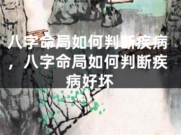 八字命局如何判断疾病，八字命局如何判断疾病好坏