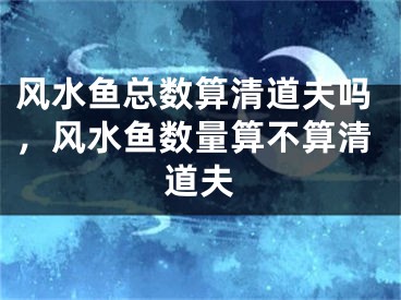 风水鱼总数算清道夫吗,风水鱼数量算不算清道夫
