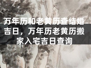万年历和老黄历查结婚吉日，万年历老黄历搬家入宅吉日查询