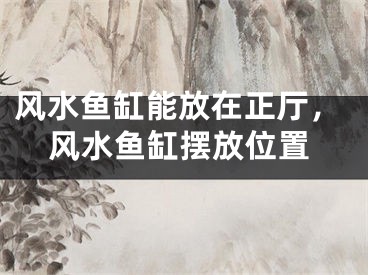 风水鱼缸能放在正厅，风水鱼缸摆放位置