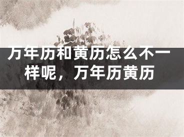 万年历和黄历怎么不一样呢,万年历黄历
