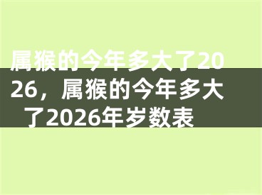 属猴的今年多大了2026,属猴的今年多大了2026年岁数表