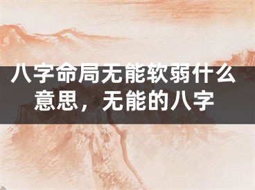 八字命局无能软弱什么意思,无能的八字