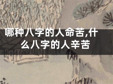 哪种八字的人命苦,什么八字的人辛苦