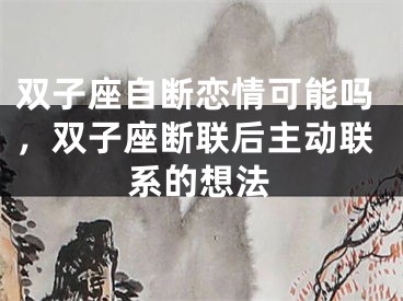 双子座自断恋情可能吗，双子座断联后主动联系的想法