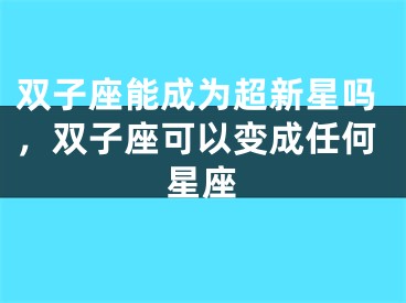 双子座能成为超新星吗，双子座可以变成任何星座