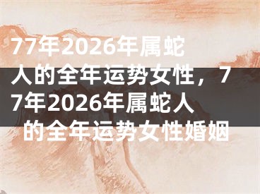 77年2026年属蛇人的全年运势女性,77年2026年属蛇人的全年运势女性婚姻