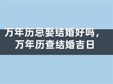 万年历忌娶结婚好吗,万年历查结婚吉日