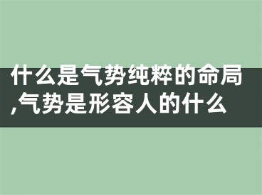 什么是气势纯粹的命局,气势是形容人的什么