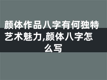 颜体作品八字有何独特艺术魅力,颜体八字怎么写