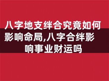 八字地支绊合究竟如何影响命局,八字合绊影响事业财运吗