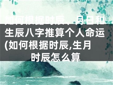 如何根据时辰、月日和生辰八字推算个人命运(如何根据时辰,生月时辰怎么算