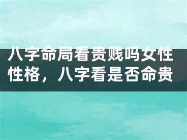 八字命局看贵贱吗女性性格，八字看是否命贵