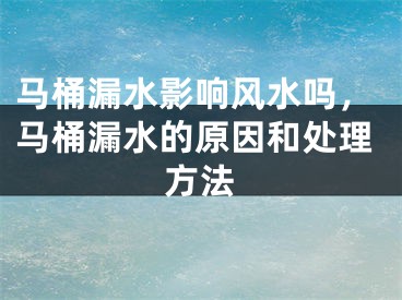 马桶漏水影响风水吗，马桶漏水的原因和处理方法
