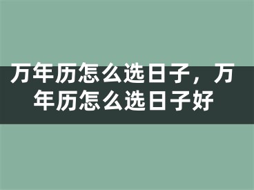 万年历怎么选日子,万年历怎么选日子好
