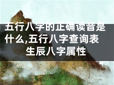 五行八字的正确读音是什么,五行八字查询表生辰八字属性