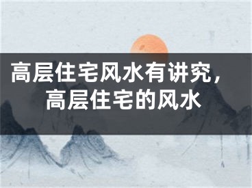 高层住宅风水有讲究，高层住宅的风水
