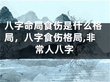 八字命局食伤是什么格局，八字食伤格局,非常人八字