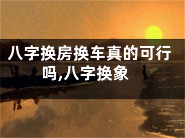 八字换房换车真的可行吗,八字换象