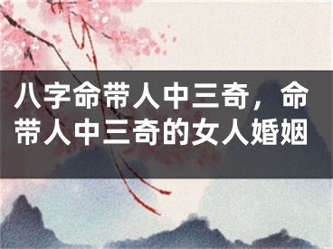 八字命带人中三奇，命带人中三奇的女人婚姻