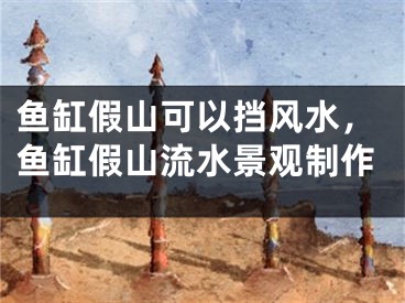 鱼缸假山可以挡风水，鱼缸假山流水景观制作