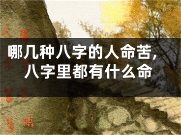 哪几种八字的人命苦,八字里都有什么命