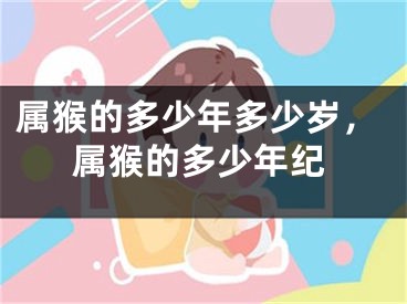 属猴的多少年多少岁,属猴的多少年纪