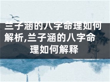 兰子涵的八字命理如何解析,兰子涵的八字命理如何解释