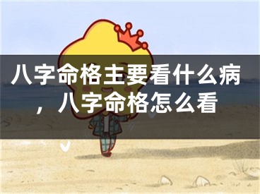 八字命格主要看什么病，八字命格怎么看